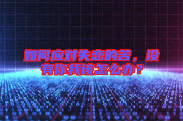如何應(yīng)對(duì)失戀的苦，沒有你我該怎么辦？