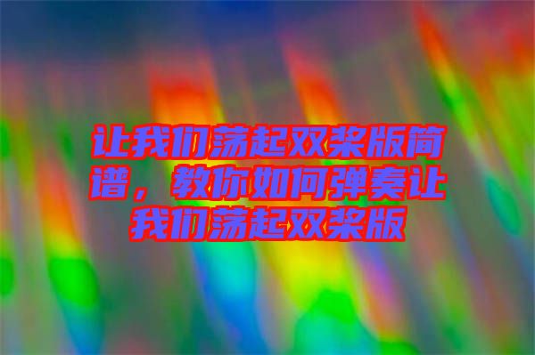 讓我們蕩起雙槳版簡(jiǎn)譜，教你如何彈奏讓我們蕩起雙槳版