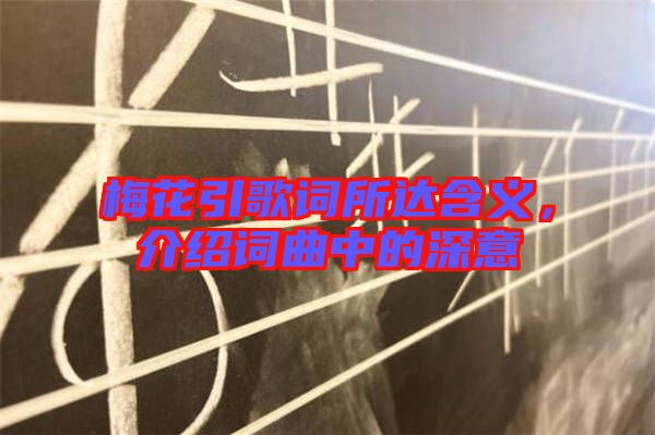 梅花引歌詞所達(dá)含義，介紹詞曲中的深意