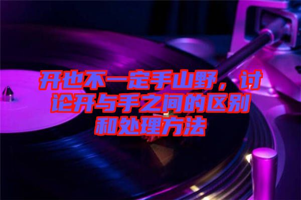 開也不一定手山野，討論開與手之間的區(qū)別和處理方法
