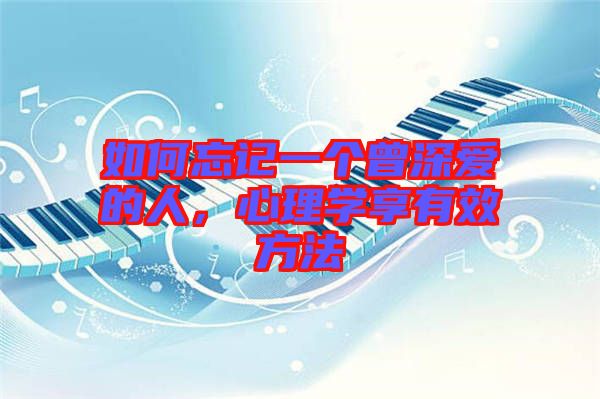 如何忘記一個曾深愛的人，心理學享有效方法