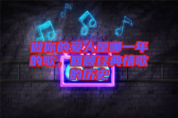 做你的愛人是哪一年的歌，回顧經(jīng)典情歌的歷史