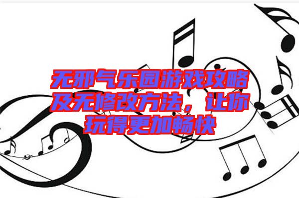 無邪氣樂園游戲攻略及無修改方法，讓你玩得更加暢快