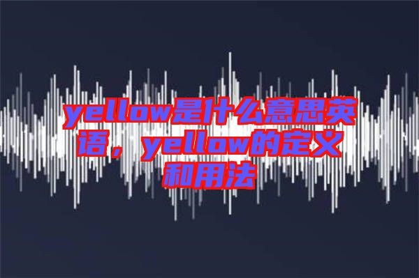 yellow是什么意思英語，yellow的定義和用法