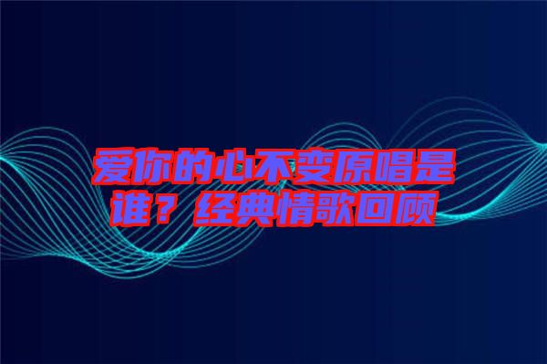 愛你的心不變?cè)钦l(shuí)？經(jīng)典情歌回顧