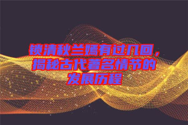 鎖清秋蘭嫣有過(guò)幾回，揭秘古代著名情節(jié)的發(fā)展歷程