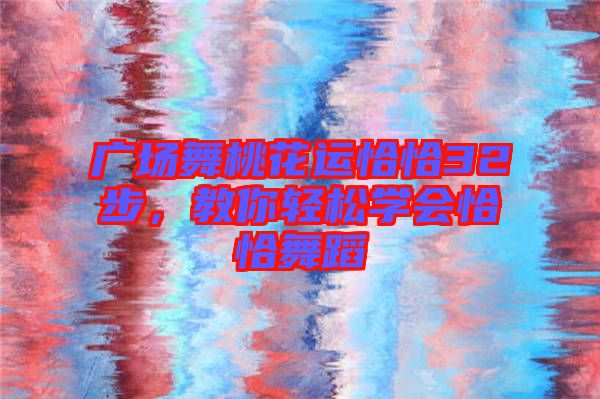 廣場(chǎng)舞桃花運(yùn)恰恰32步，教你輕松學(xué)會(huì)恰恰舞蹈