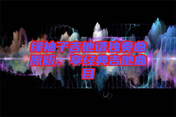 綠袖子吉他譜獨(dú)奏曲原版，享經(jīng)典吉他曲目