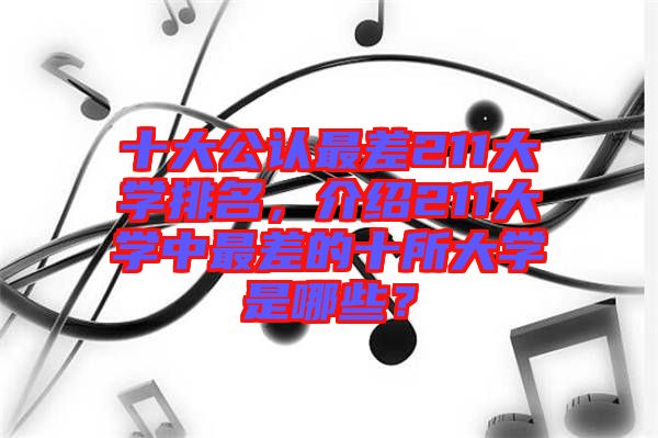 十大公認最差211大學(xué)排名，介紹211大學(xué)中最差的十所大學(xué)是哪些？