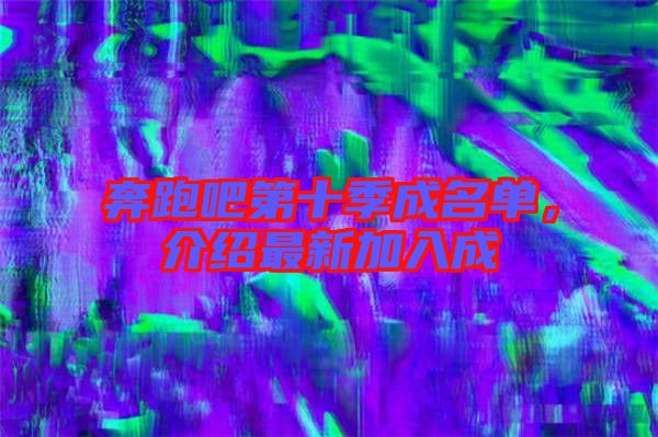 奔跑吧第十季成名單，介紹最新加入成