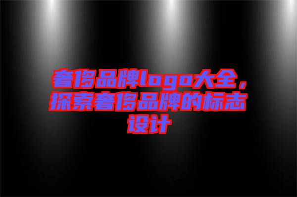 奢侈品牌logo大全，探索奢侈品牌的標(biāo)志設(shè)計