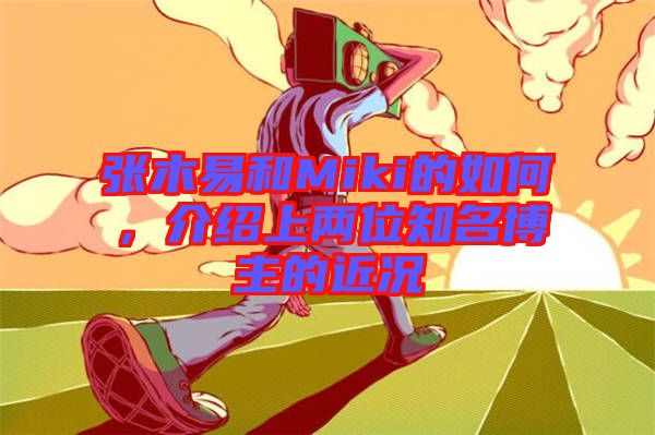 張木易和Miki的如何，介紹上兩位知名博主的近況