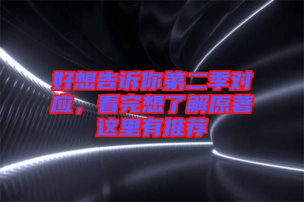 好想告訴你第二季對應(yīng)，看完想了解原著這里有推薦