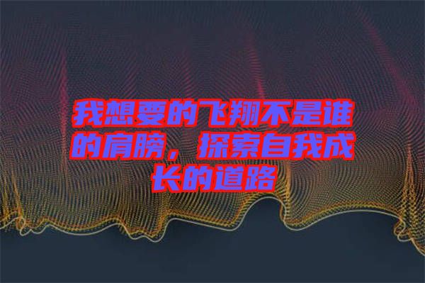 我想要的飛翔不是誰的肩膀，探索自我成長的道路