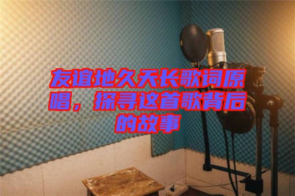 友誼地久天長歌詞原唱，探尋這首歌背后的故事
