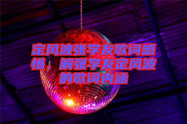 定風(fēng)波張學(xué)友歌詞感悟，解張學(xué)友定風(fēng)波的歌詞內(nèi)涵