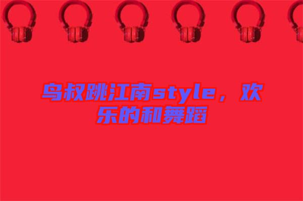 鳥叔跳江南style，歡樂的和舞蹈