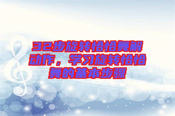 32步旋轉(zhuǎn)恰恰舞解動作，學(xué)習(xí)旋轉(zhuǎn)恰恰舞的基本步驟