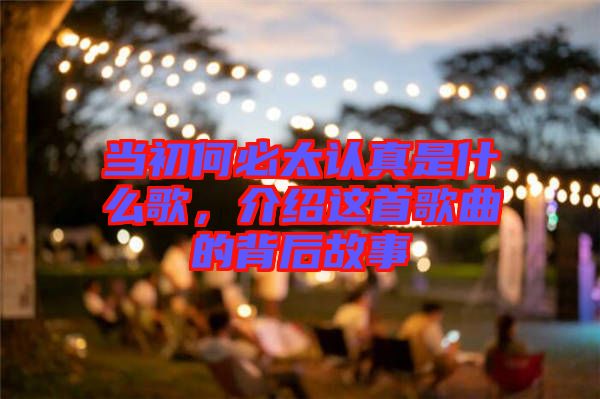 當(dāng)初何必太認(rèn)真是什么歌，介紹這首歌曲的背后故事