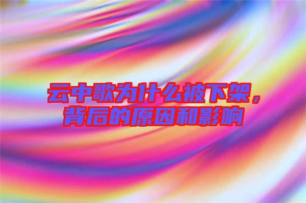 云中歌為什么被下架，背后的原因和影響