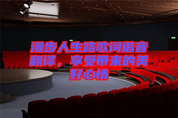 漫步人生路歌詞諧音翻譯，享受帶來的美好心情