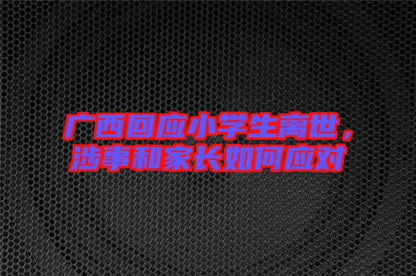 廣西回應(yīng)小學(xué)生離世，涉事和家長如何應(yīng)對(duì)
