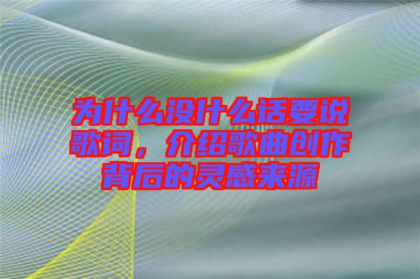 為什么沒(méi)什么話要說(shuō)歌詞，介紹歌曲創(chuàng)作背后的靈感來(lái)源