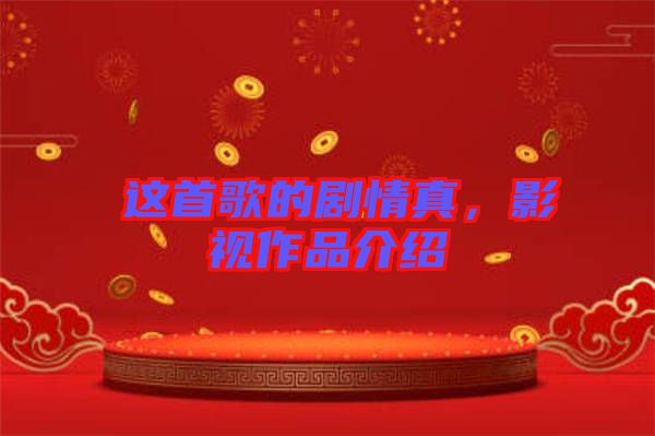 囍這首歌的劇情真，影視作品介紹
