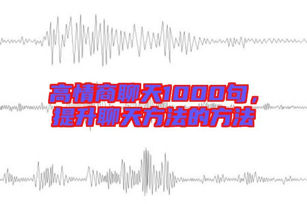 高情商聊天1000句，提升聊天方法的方法