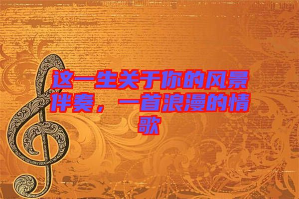 這一生關(guān)于你的風(fēng)景伴奏，一首浪漫的情歌