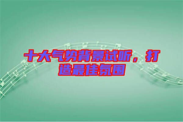 十大氣勢(shì)背景試聽，打造最佳氛圍