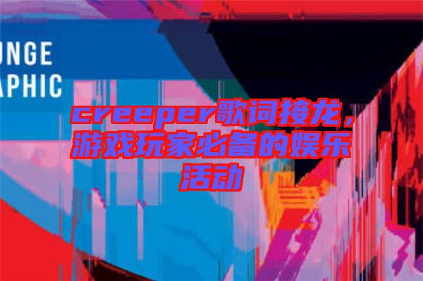 creeper歌詞接龍，游戲玩家必備的娛樂活動(dòng)