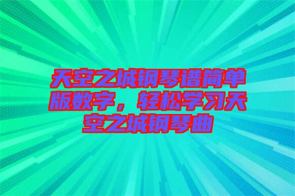 天空之城鋼琴譜簡(jiǎn)單版數(shù)字，輕松學(xué)習(xí)天空之城鋼琴曲