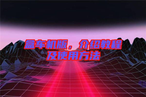 盒車機(jī)版，介紹教程及使用方法