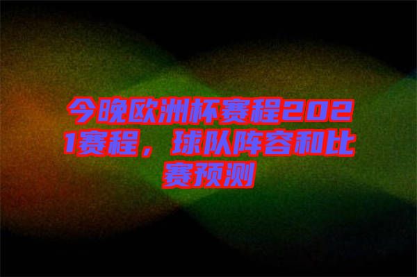 今晚歐洲杯賽程2021賽程，球隊(duì)陣容和比賽預(yù)測