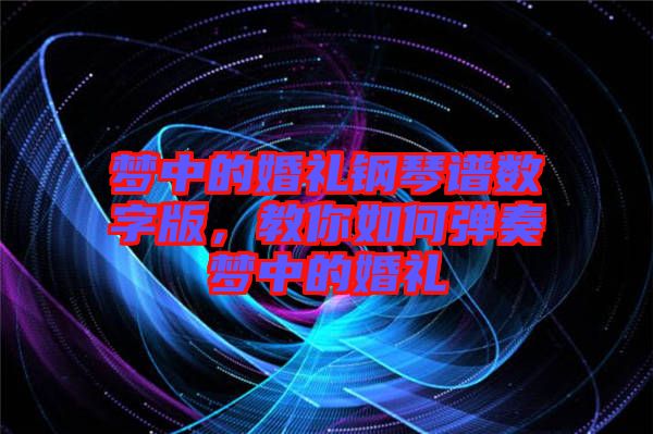 夢中的婚禮鋼琴譜數(shù)字版，教你如何彈奏夢中的婚禮