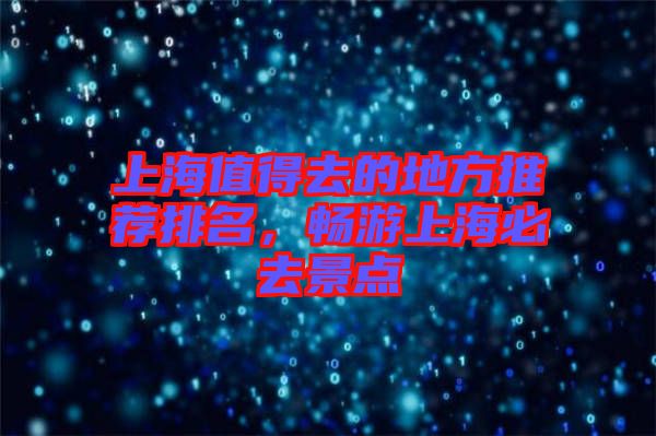 上海值得去的地方推薦排名，暢游上海必去景點(diǎn)
