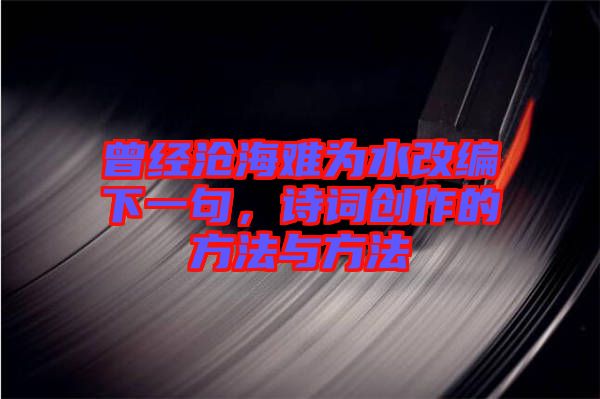 曾經(jīng)滄海難為水改編下一句，詩詞創(chuàng)作的方法與方法