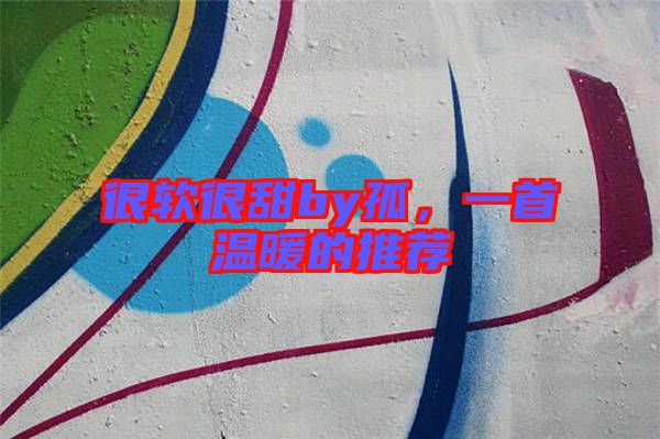 很軟很甜by孤，一首溫暖的推薦