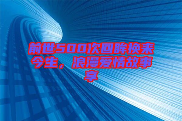 前世500次回眸換來今生，浪漫愛情故事享