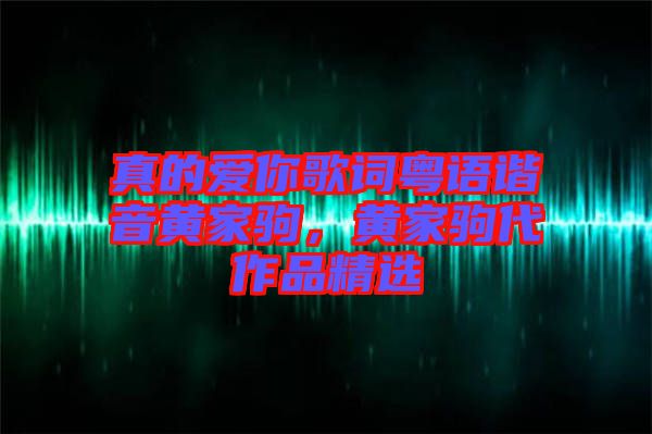 真的愛(ài)你歌詞粵語(yǔ)諧音黃家駒，黃家駒代作品精選