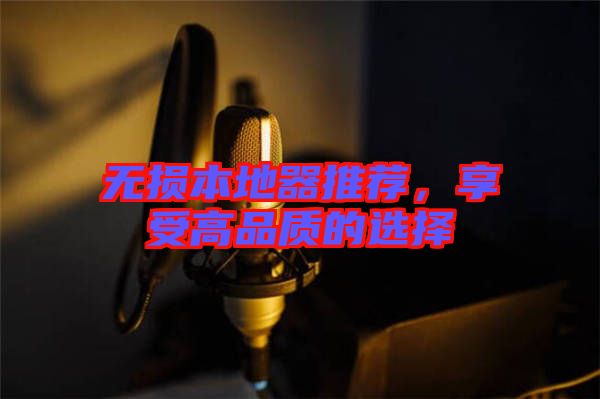 無損本地器推薦，享受高品質(zhì)的選擇