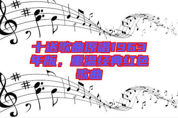 十送歌曲原唱1963年版，重溫經(jīng)典紅色歌曲