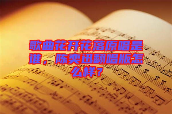 歌曲花開(kāi)花落原唱是誰(shuí)，陳奕迅翻唱版怎么樣？