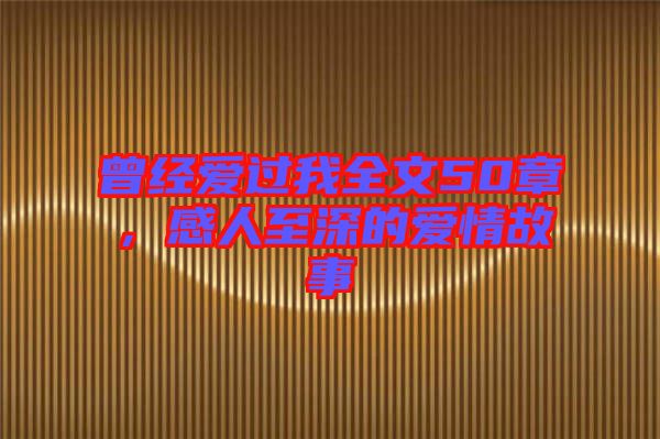 曾經(jīng)愛過我全文50章，感人至深的愛情故事