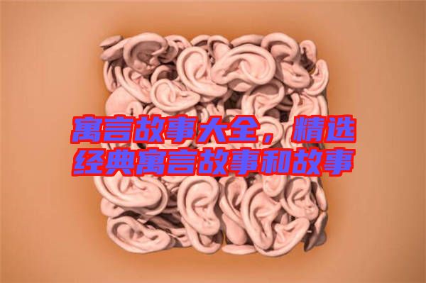 寓言故事大全，精選經(jīng)典寓言故事和故事