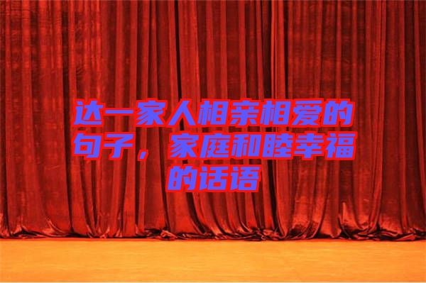 達一家人相親相愛的句子，家庭和睦幸福的話語