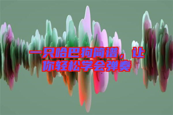 一只哈巴狗簡譜，讓你輕松學會彈奏