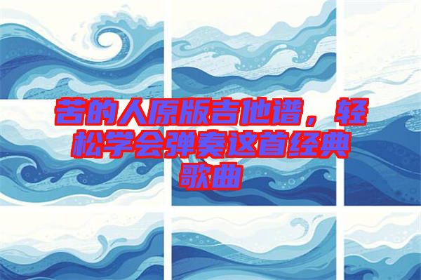苦的人原版吉他譜，輕松學(xué)會(huì)彈奏這首經(jīng)典歌曲