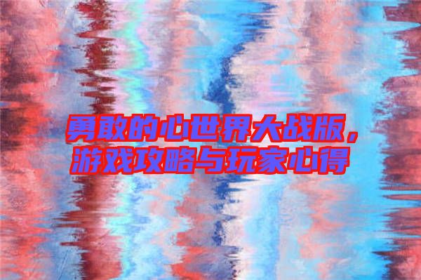 勇敢的心世界大戰(zhàn)版，游戲攻略與玩家心得